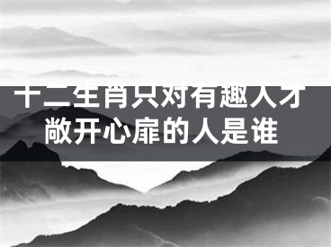 十二生肖只对有趣人才敞开心扉的人是谁
