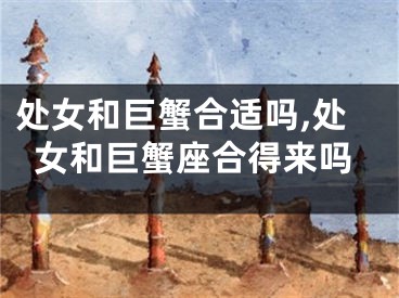 处女和巨蟹合适吗,处女和巨蟹座合得来吗