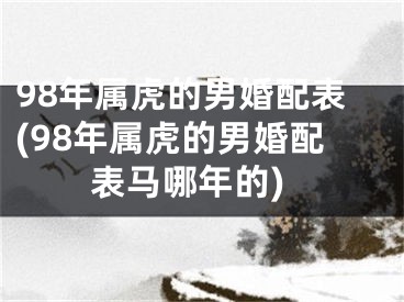 98年属虎的男婚配表(98年属虎的男婚配表马哪年的)