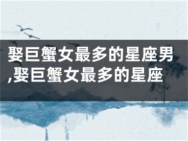 娶巨蟹女最多的星座男,娶巨蟹女最多的星座