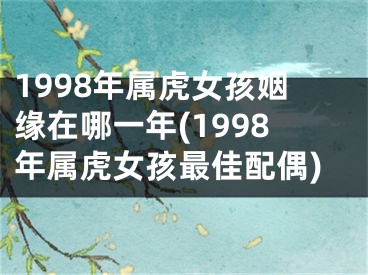 1998年属虎女孩姻缘在哪一年(1998年属虎女孩最佳配偶)