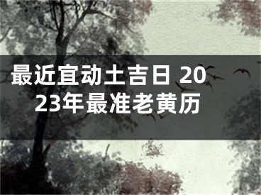 最近宜动土吉日 2023年最准老黄历