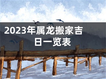 2023年属龙搬家吉日一览表