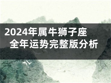 2024年属牛狮子座全年运势完整版分析