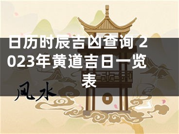 日历时辰吉凶查询 2023年黄道吉日一览表