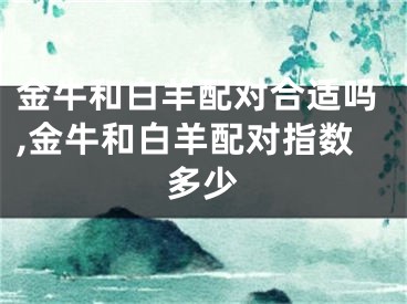 金牛和白羊配对合适吗,金牛和白羊配对指数多少