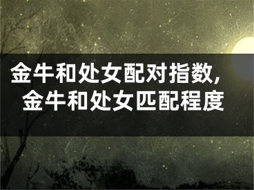 金牛和处女配对指数,金牛和处女匹配程度