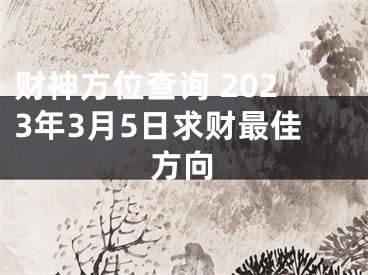 财神方位查询 2023年3月5日求财最佳方向