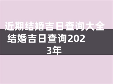 近期结婚吉日查询大全 结婚吉日查询2023年