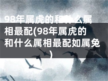 98年属虎的和什么属相最配(98年属虎的和什么属相最配如属兔)