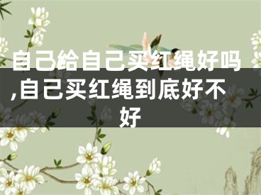 自己给自己买红绳好吗,自己买红绳到底好不好