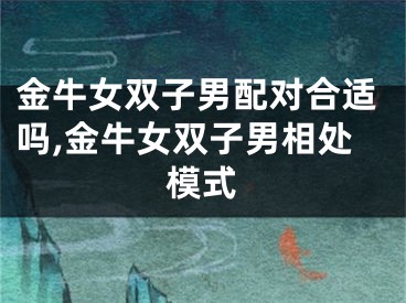 金牛女双子男配对合适吗,金牛女双子男相处模式