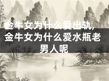 金牛女为什么爱出轨,金牛女为什么爱水瓶老男人呢