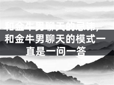 和金牛男聊天的忌讳,和金牛男聊天的模式一直是一问一答