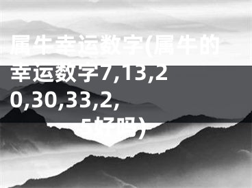 属牛幸运数字(属牛的幸运数字7,13,20,30,33,2,5好吗)