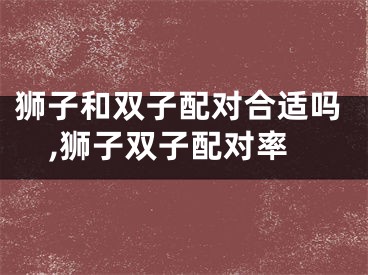 狮子和双子配对合适吗,狮子双子配对率
