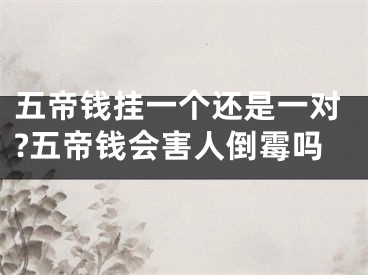 五帝钱挂一个还是一对?五帝钱会害人倒霉吗