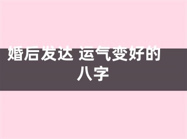 婚后发达 运气变好的八字
