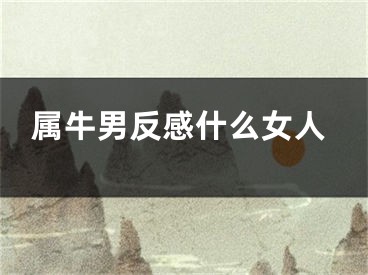 属牛男反感什么女人